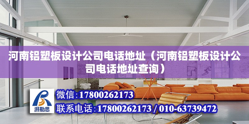 河南鋁塑板設計公司電話地址（河南鋁塑板設計公司電話地址查詢）