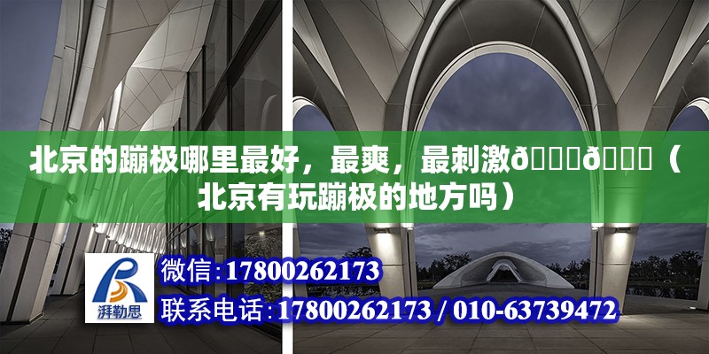 北京的蹦極哪里最好，最爽，最刺激????（北京有玩蹦極的地方嗎） 鋼結構網架設計