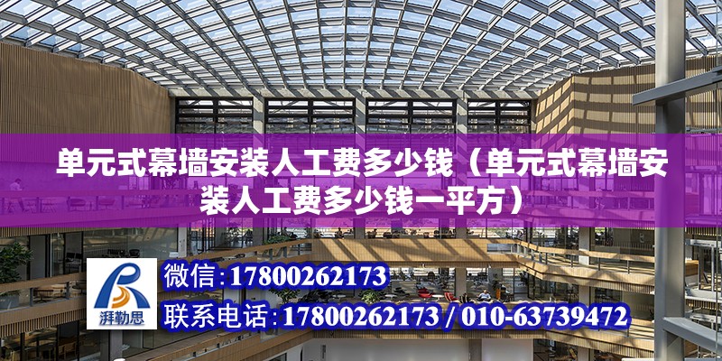 單元式幕墻安裝人工費多少錢（單元式幕墻安裝人工費多少錢一平方）