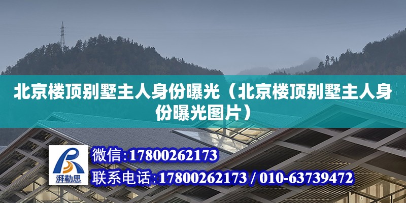 北京樓頂別墅主人身份曝光（北京樓頂別墅主人身份曝光圖片） 北京加固設計（加固設計公司）