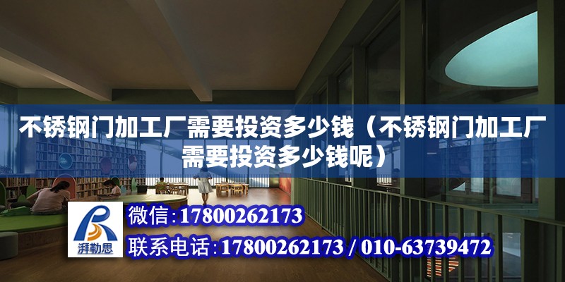 不銹鋼門加工廠需要投資多少錢（不銹鋼門加工廠需要投資多少錢呢） 鋼結構網架設計