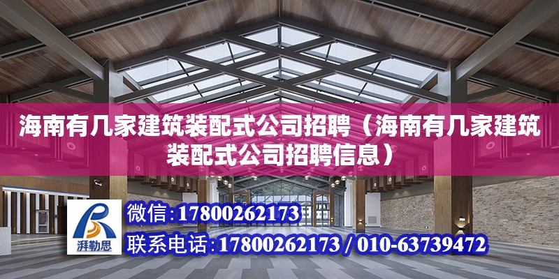 海南有幾家建筑裝配式公司招聘（海南有幾家建筑裝配式公司招聘信息）