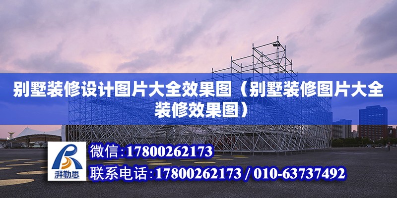 別墅裝修設計圖片大全效果圖（別墅裝修圖片大全 裝修效果圖） 鋼結構網架設計