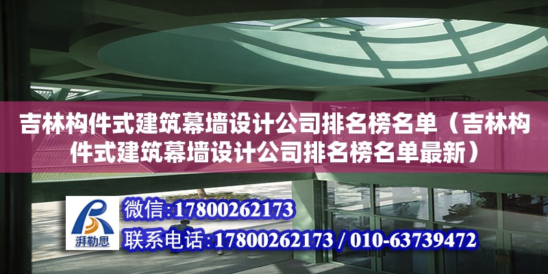 吉林構件式建筑幕墻設計公司排名榜名單（吉林構件式建筑幕墻設計公司排名榜名單最新）