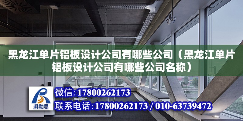 黑龍江單片鋁板設計公司有哪些公司（黑龍江單片鋁板設計公司有哪些公司名稱）