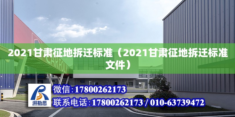 2021甘肅征地拆遷標準（2021甘肅征地拆遷標準文件） 北京加固設計（加固設計公司）