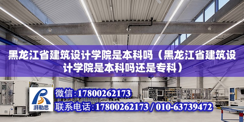 黑龍江省建筑設計學院是本科嗎（黑龍江省建筑設計學院是本科嗎還是?？疲? title=