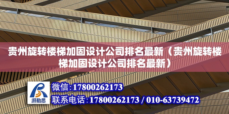 貴州旋轉樓梯加固設計公司排名最新（貴州旋轉樓梯加固設計公司排名最新）