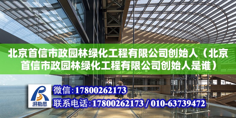 北京首信市政園林綠化工程有限公司創始人（北京首信市政園林綠化工程有限公司創始人是誰）