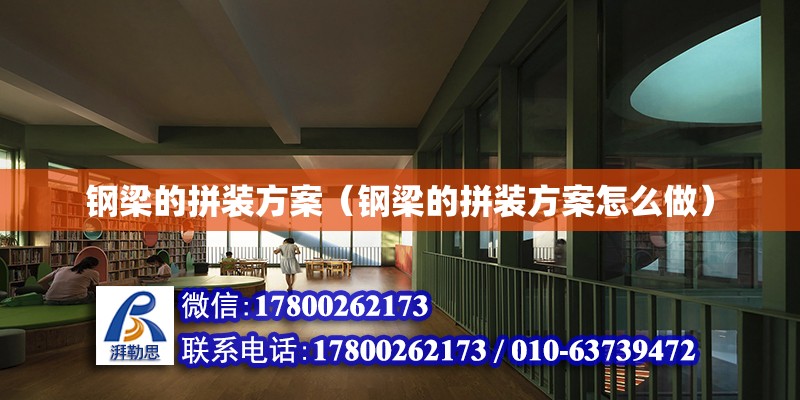 鋼梁的拼裝方案（鋼梁的拼裝方案怎么做） 北京加固設計（加固設計公司）