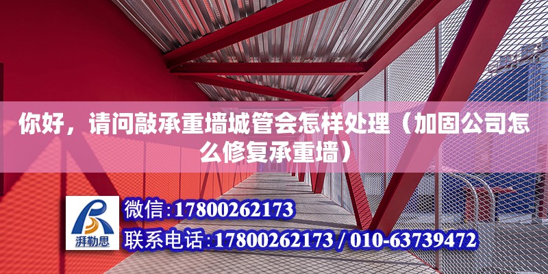 你好，請問敲承重墻城管會怎樣處理（加固公司怎么修復承重墻） 鋼結構網架設計