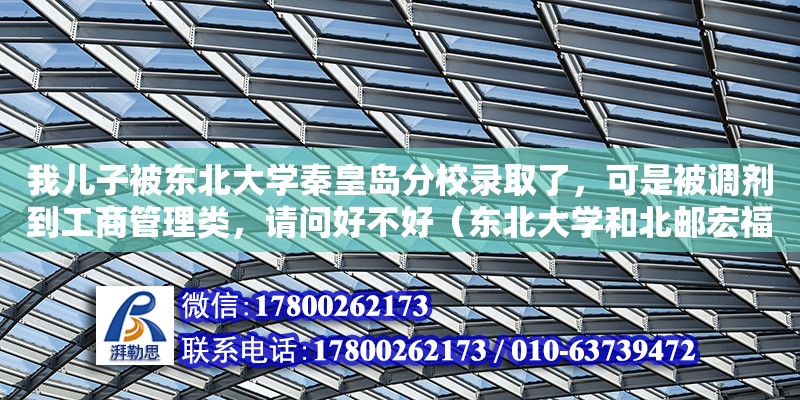 我兒子被東北大學秦皇島分校錄取了，可是被調劑到工商管理類，請問好不好（東北大學和北郵宏福校區哪個好些）