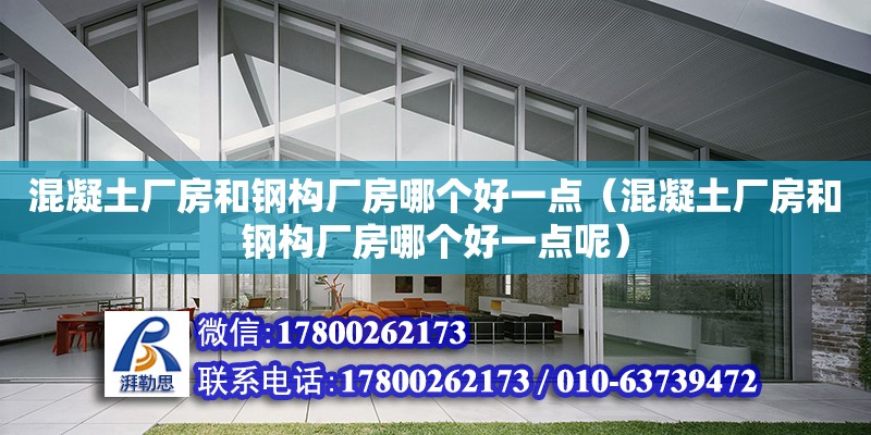 混凝土廠房和鋼構廠房哪個好一點（混凝土廠房和鋼構廠房哪個好一點呢）