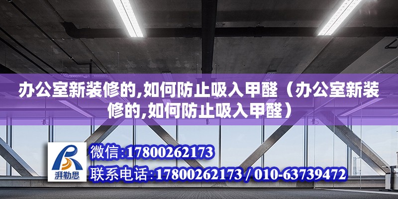 辦公室新裝修的,如何防止吸入甲醛（辦公室新裝修的,如何防止吸入甲醛） 北京加固設計（加固設計公司）