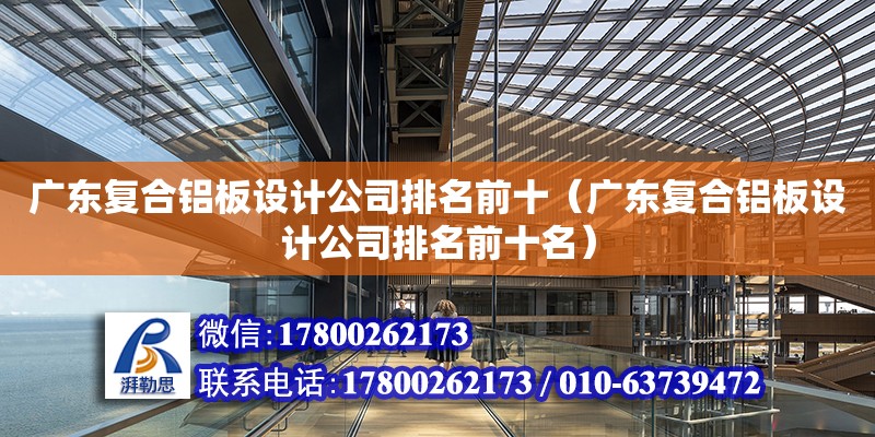 廣東復合鋁板設計公司排名前十（廣東復合鋁板設計公司排名前十名） 北京加固設計（加固設計公司）