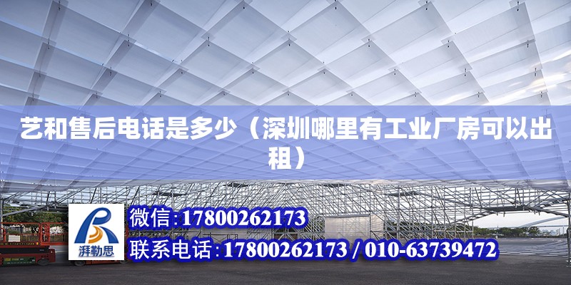 藝和售后電話是多少（深圳哪里有工業廠房可以出租） 鋼結構網架設計