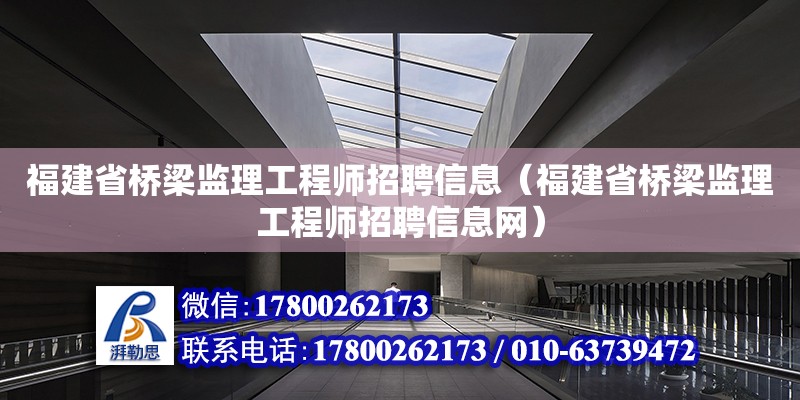 福建省橋梁監理工程師招聘信息（福建省橋梁監理工程師招聘信息網） 鋼結構網架設計