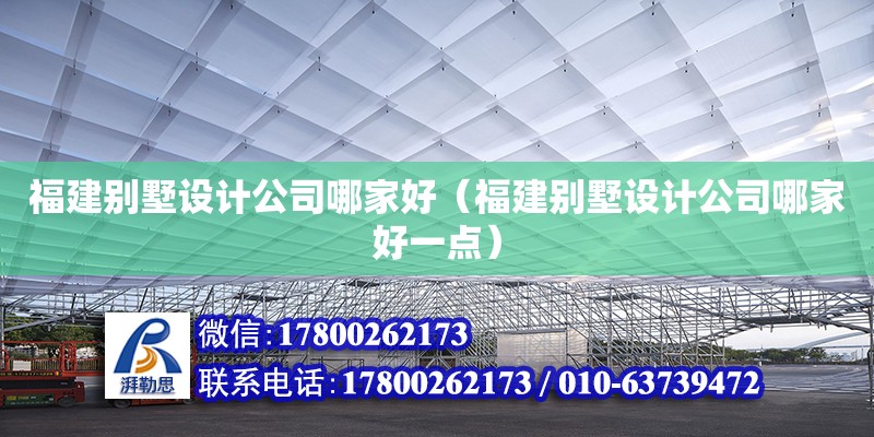 福建別墅設計公司哪家好（福建別墅設計公司哪家好一點）