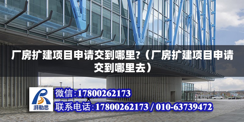 廠房擴建項目申請交到哪里?（廠房擴建項目申請交到哪里去） 鋼結構網架設計