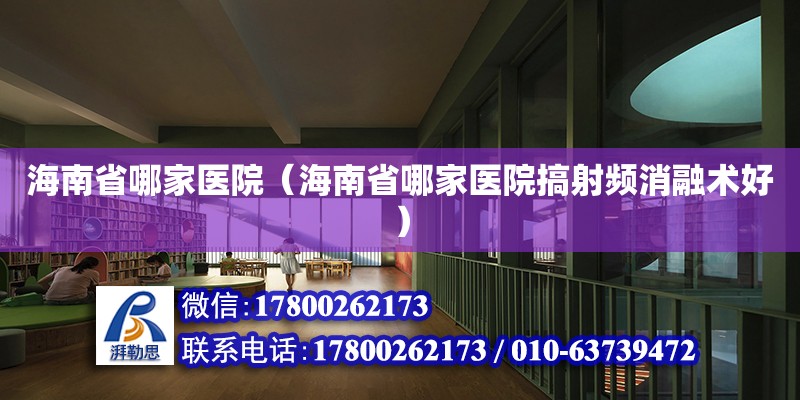 海南省哪家醫院（海南省哪家醫院搞射頻消融術好） 鋼結構網架設計