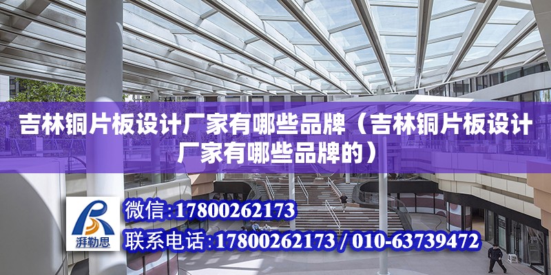 吉林銅片板設計廠家有哪些品牌（吉林銅片板設計廠家有哪些品牌的） 鋼結構網架設計