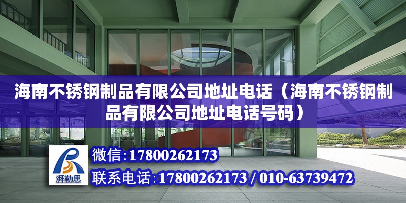 海南不銹鋼制品有限公司地址電話（海南不銹鋼制品有限公司地址電話號碼） 結構框架設計