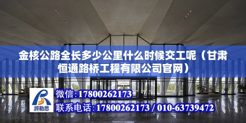 金核公路全長多少公里什么時候交工呢（甘肅恒通路橋工程有限公司官網） 鋼結構網架設計