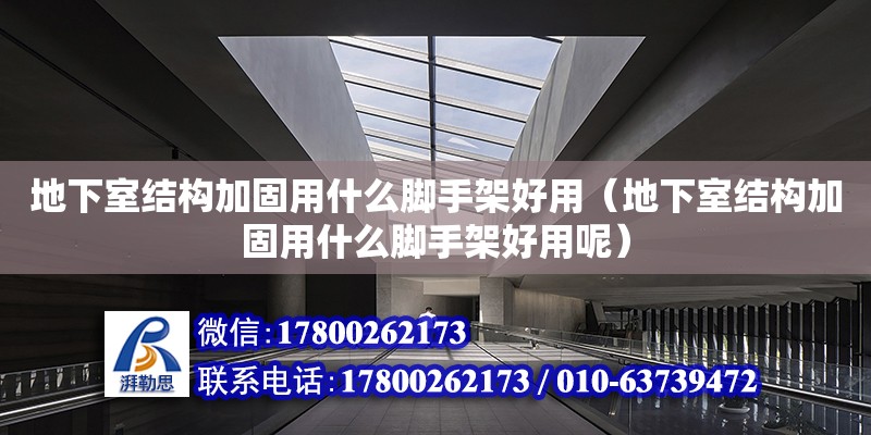 地下室結構加固用什么腳手架好用（地下室結構加固用什么腳手架好用呢）