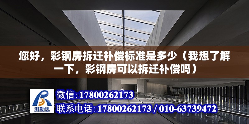 您好，彩鋼房拆遷補償標準是多少（我想了解一下，彩鋼房可以拆遷補償嗎）