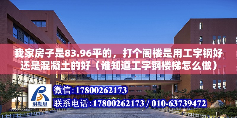 我家房子是83.96平的，打個閣樓是用工字鋼好還是混凝土的好（誰知道工字鋼樓梯怎么做）