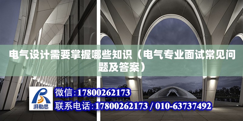 電氣設計需要掌握哪些知識（電氣專業面試常見問題及答案）