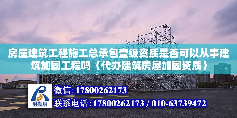 房屋建筑工程施工總承包壹級資質是否可以從事建筑加固工程嗎（代辦建筑房屋加固資質）