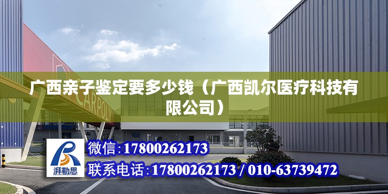 廣西親子鑒定要多少錢（廣西凱爾醫療科技有限公司） 鋼結構網架設計