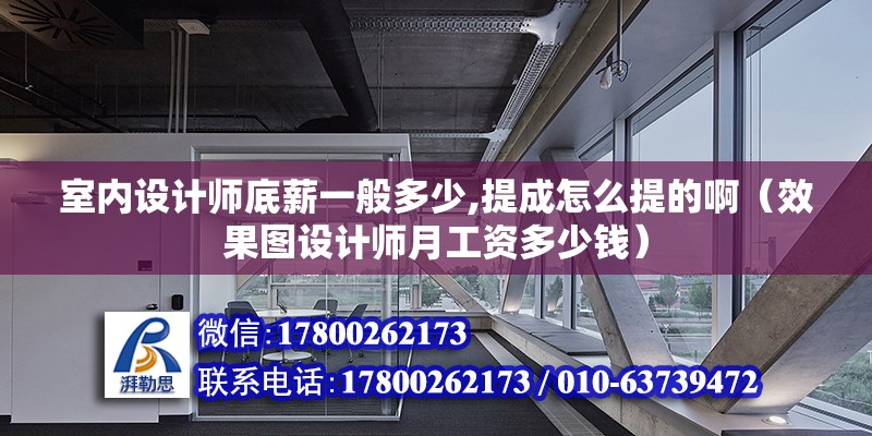 室內設計師底薪一般多少,提成怎么提的?。ㄐЧ麍D設計師月工資多少錢）