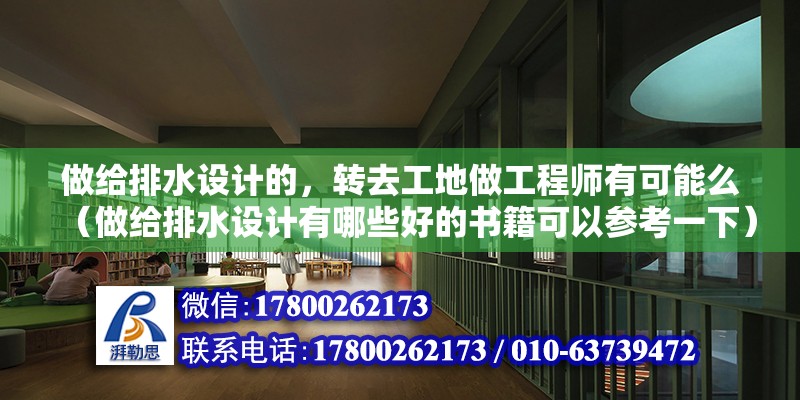 做給排水設計的，轉去工地做工程師有可能么（做給排水設計有哪些好的書籍可以參考一下） 鋼結構網架設計