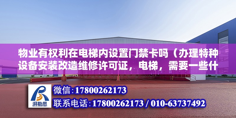 物業有權利在電梯內設置門禁卡嗎（辦理特種設備安裝改造維修許可證，電梯，需要一些什么材料）