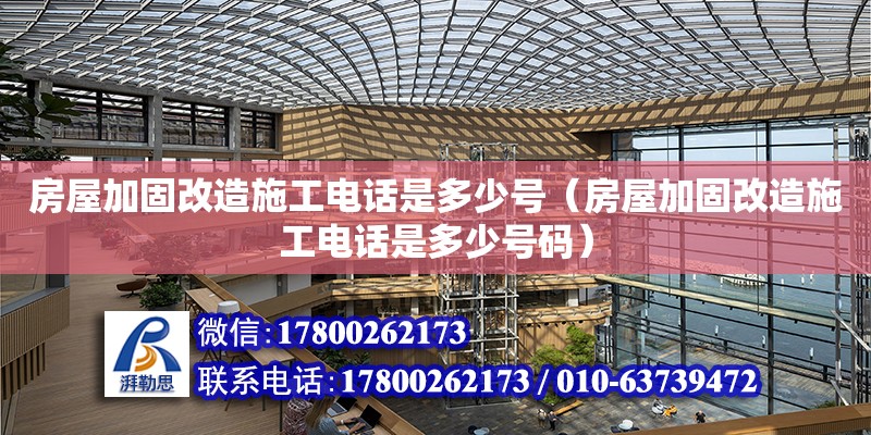 房屋加固改造施工電話是多少號（房屋加固改造施工電話是多少號碼）