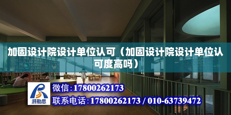 加固設計院設計單位認可（加固設計院設計單位認可度高嗎）