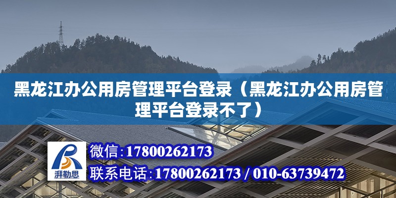 黑龍江辦公用房管理平臺登錄（黑龍江辦公用房管理平臺登錄不了）