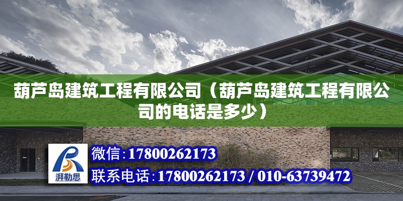 葫蘆島建筑工程有限公司（葫蘆島建筑工程有限公司的電話是多少）