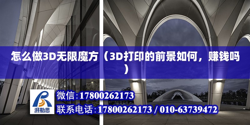 怎么做3D無限魔方（3D打印的前景如何，賺錢嗎） 鋼結構網架設計