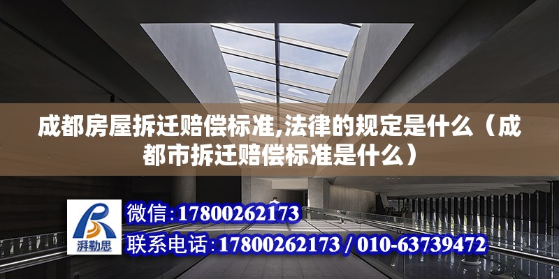 成都房屋拆遷賠償標準,法律的規定是什么（成都市拆遷賠償標準是什么） 鋼結構網架設計