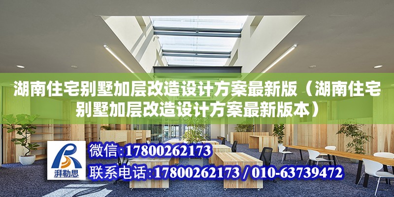 湖南住宅別墅加層改造設計方案最新版（湖南住宅別墅加層改造設計方案最新版本）