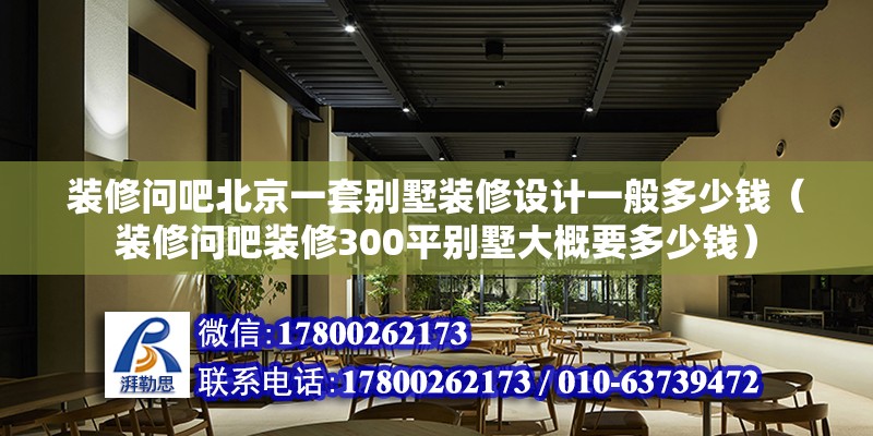 裝修問吧北京一套別墅裝修設計一般多少錢（裝修問吧裝修300平別墅大概要多少錢） 鋼結構網架設計