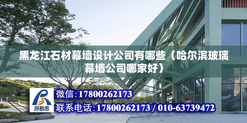 黑龍江石材幕墻設計公司有哪些（哈爾濱玻璃幕墻公司哪家好） 鋼結構網架設計