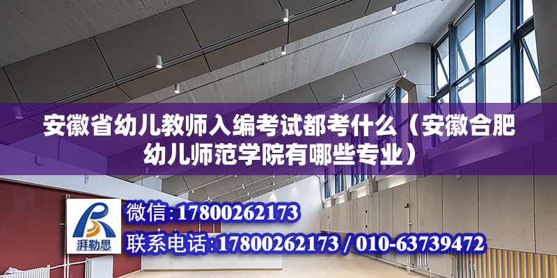 安徽省幼兒教師入編考試都考什么（安徽合肥幼兒師范學院有哪些專業）