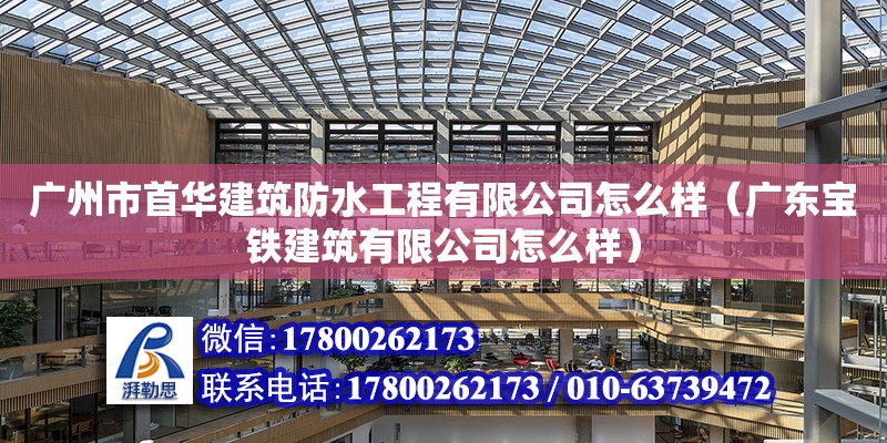 廣州市首華建筑防水工程有限公司怎么樣（廣東寶鐵建筑有限公司怎么樣） 鋼結構網架設計