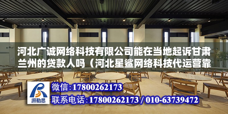 河北廣誠網絡科技有限公司能在當地起訴甘肅蘭州的貸款人嗎（河北星鯊網絡科技代運營靠譜嗎） 鋼結構網架設計