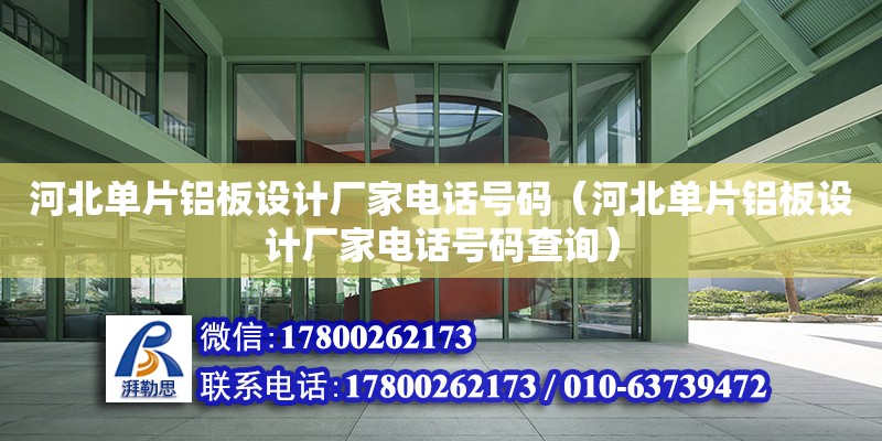 河北單片鋁板設計廠家電話號碼（河北單片鋁板設計廠家電話號碼查詢） 結構框架設計