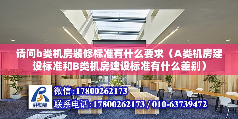 請問b類機房裝修標準有什么要求（A類機房建設標準和B類機房建設標準有什么差別）